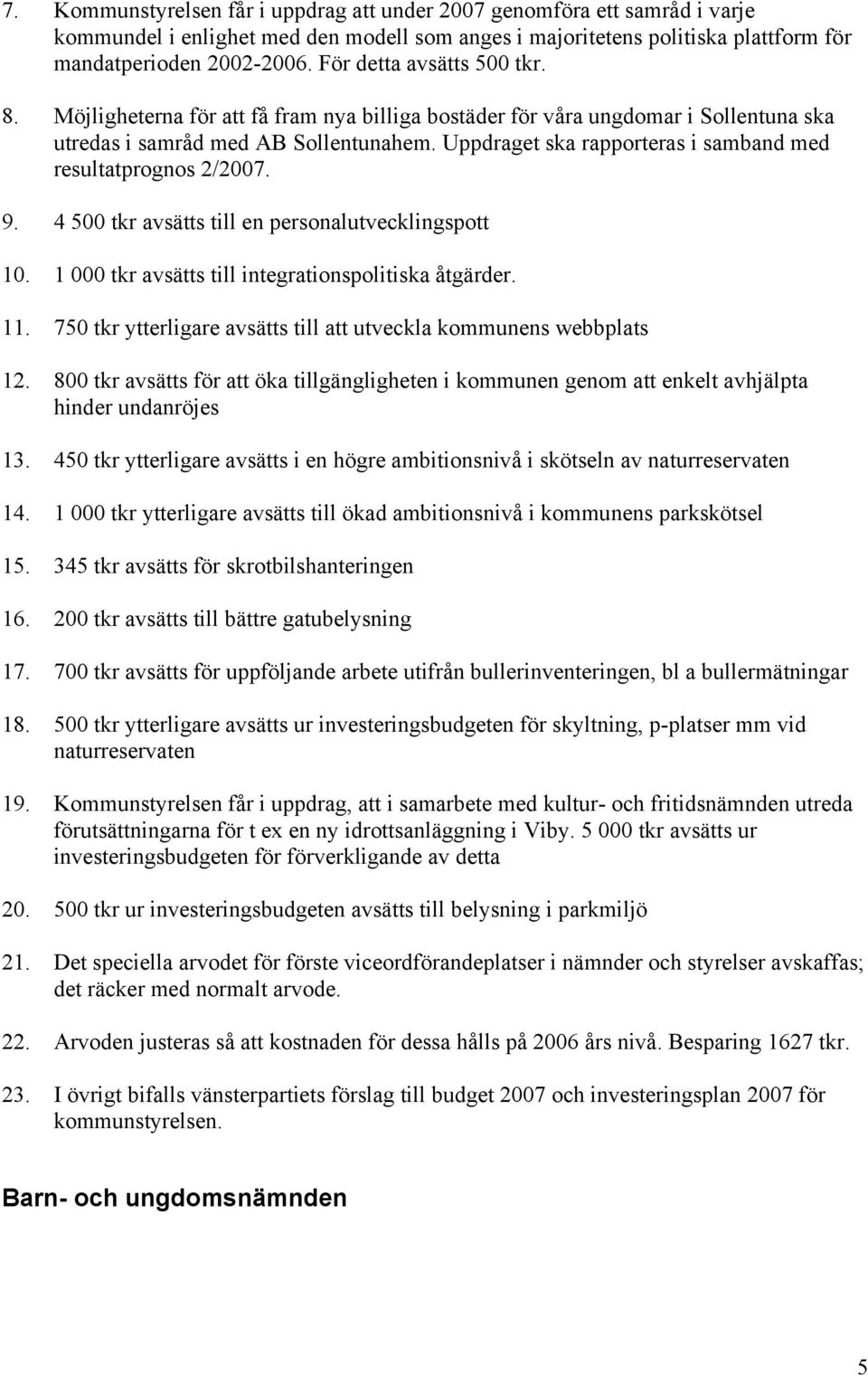 Uppdraget ska rapporteras i samband med resultatprognos 2/2007. 9. 4 500 tkr avsätts till en personalutvecklingspott 10. 1 000 tkr avsätts till integrationspolitiska åtgärder. 11.