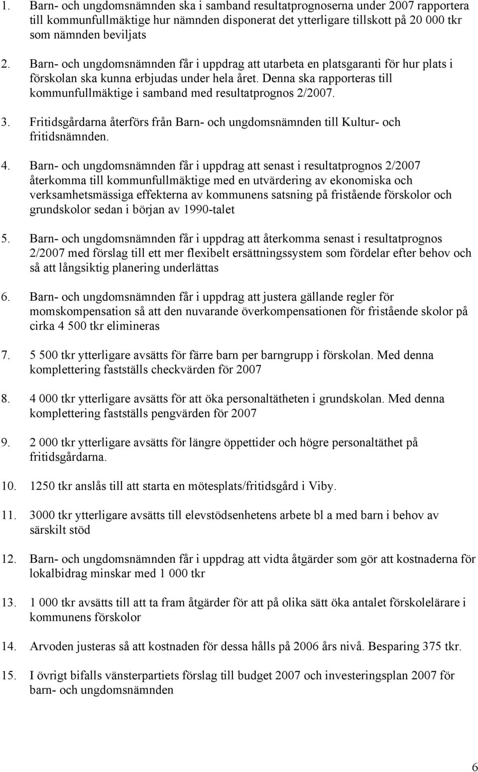Denna ska rapporteras till kommunfullmäktige i samband med resultatprognos 2/2007. 3. Fritidsgårdarna återförs från Barn- och ungdomsnämnden till Kultur- och fritidsnämnden. 4.