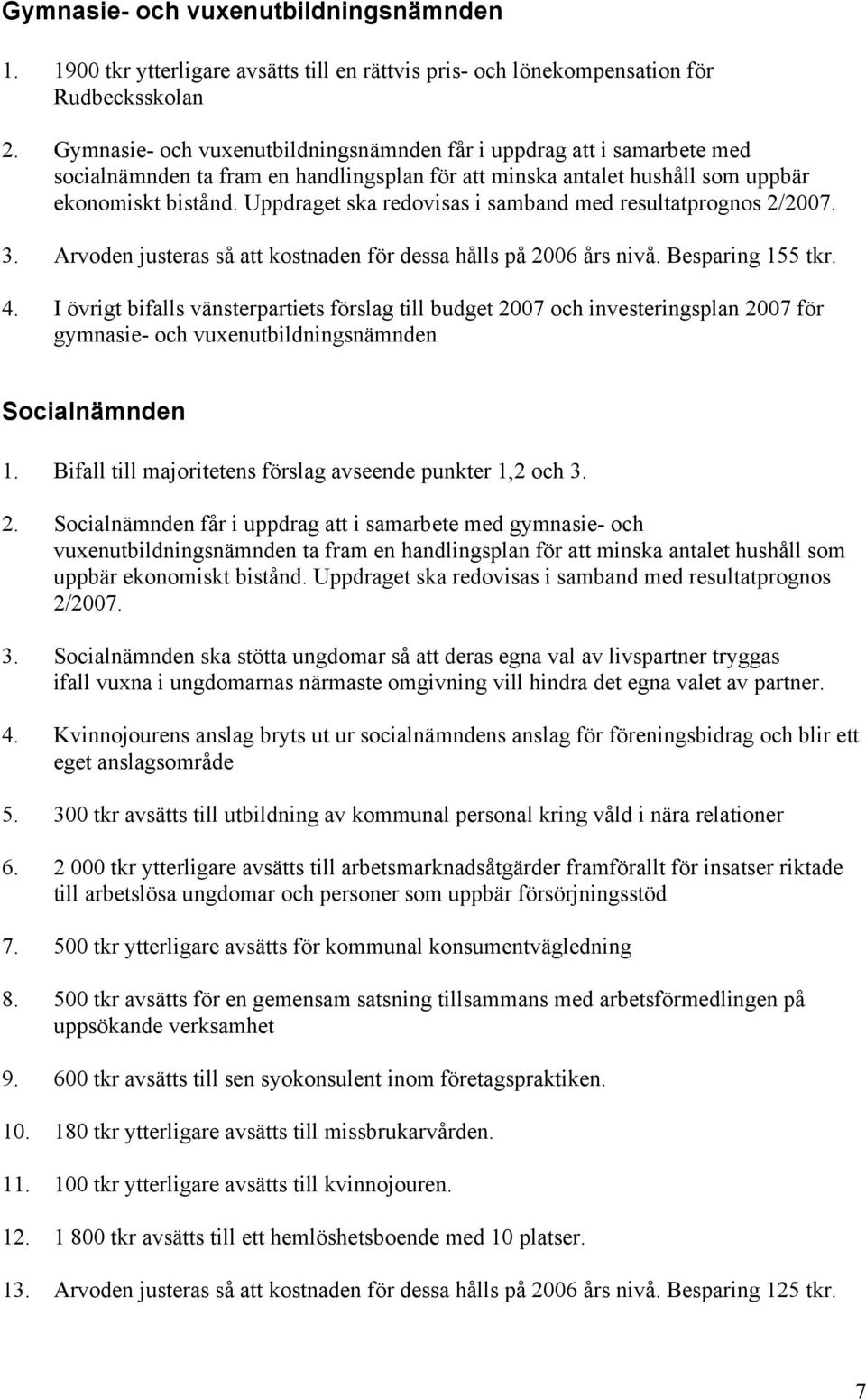 Uppdraget ska redovisas i samband med resultatprognos 2/2007. 3. Arvoden justeras så att kostnaden för dessa hålls på 2006 års nivå. Besparing 155 tkr. 4.