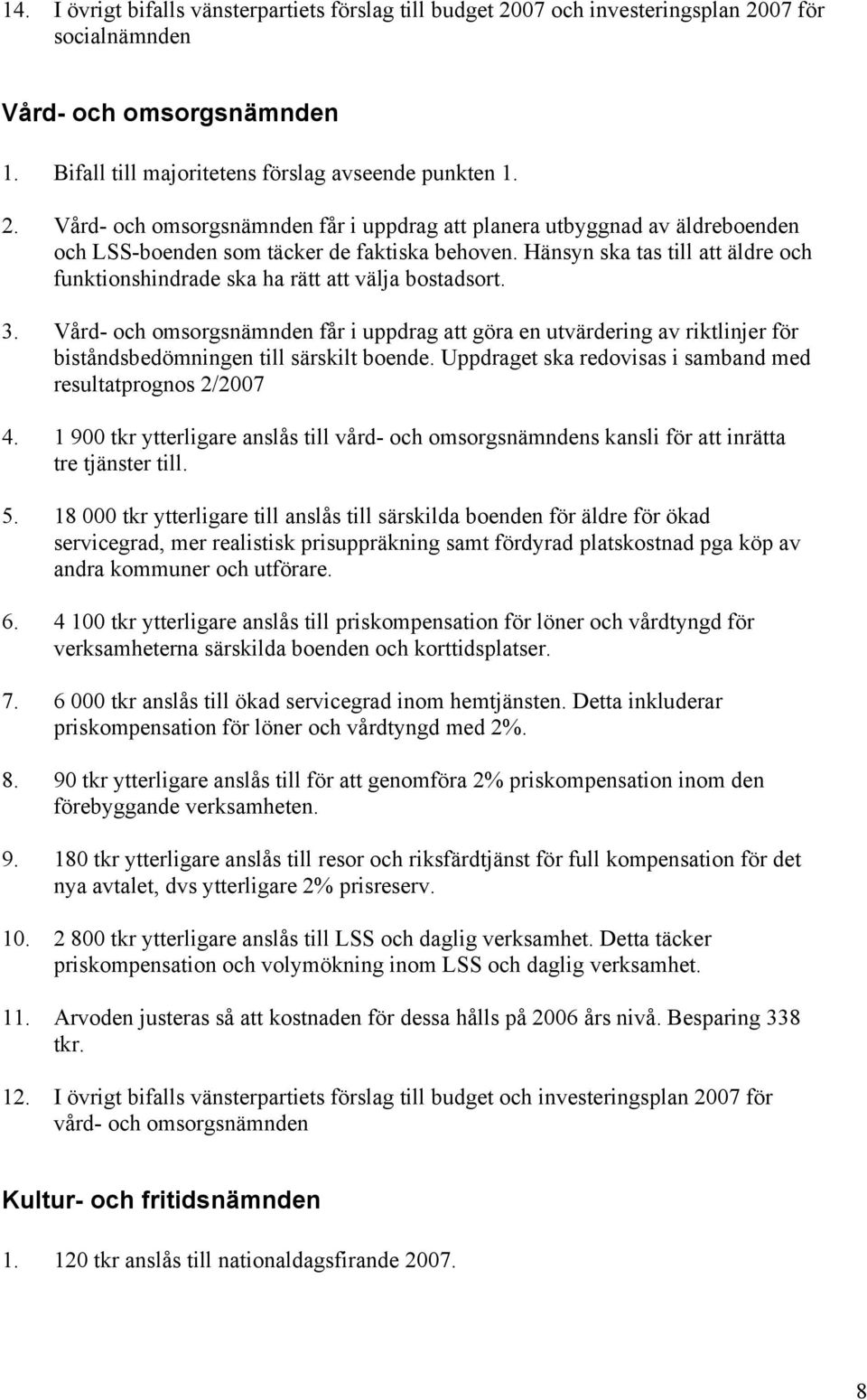 Vård- och omsorgsnämnden får i uppdrag att göra en utvärdering av riktlinjer för biståndsbedömningen till särskilt boende. Uppdraget ska redovisas i samband med resultatprognos 2/2007 4.