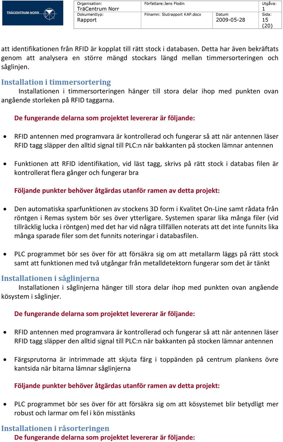 De fungerande delarna som projektet levererar är följande: RFID antennen med programvara är kontrollerad och fungerar så att när antennen läser RFID tagg släpper den alltid signal till PLC:n när