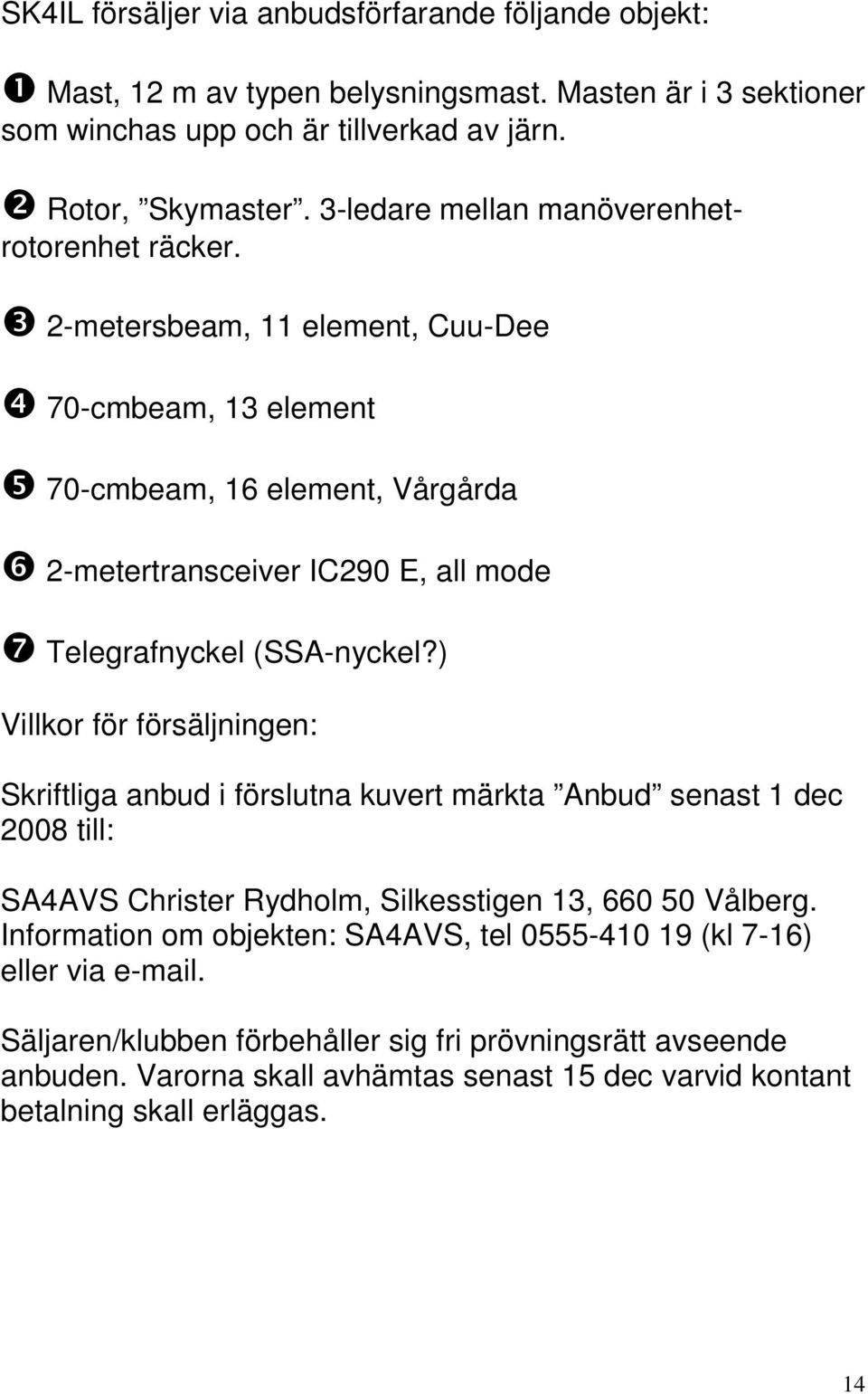 2-metersbeam, 11 element, Cuu-Dee 70-cmbeam, 13 element 70-cmbeam, 16 element, Vårgårda 2-metertransceiver IC290 E, all mode Telegrafnyckel (SSA-nyckel?