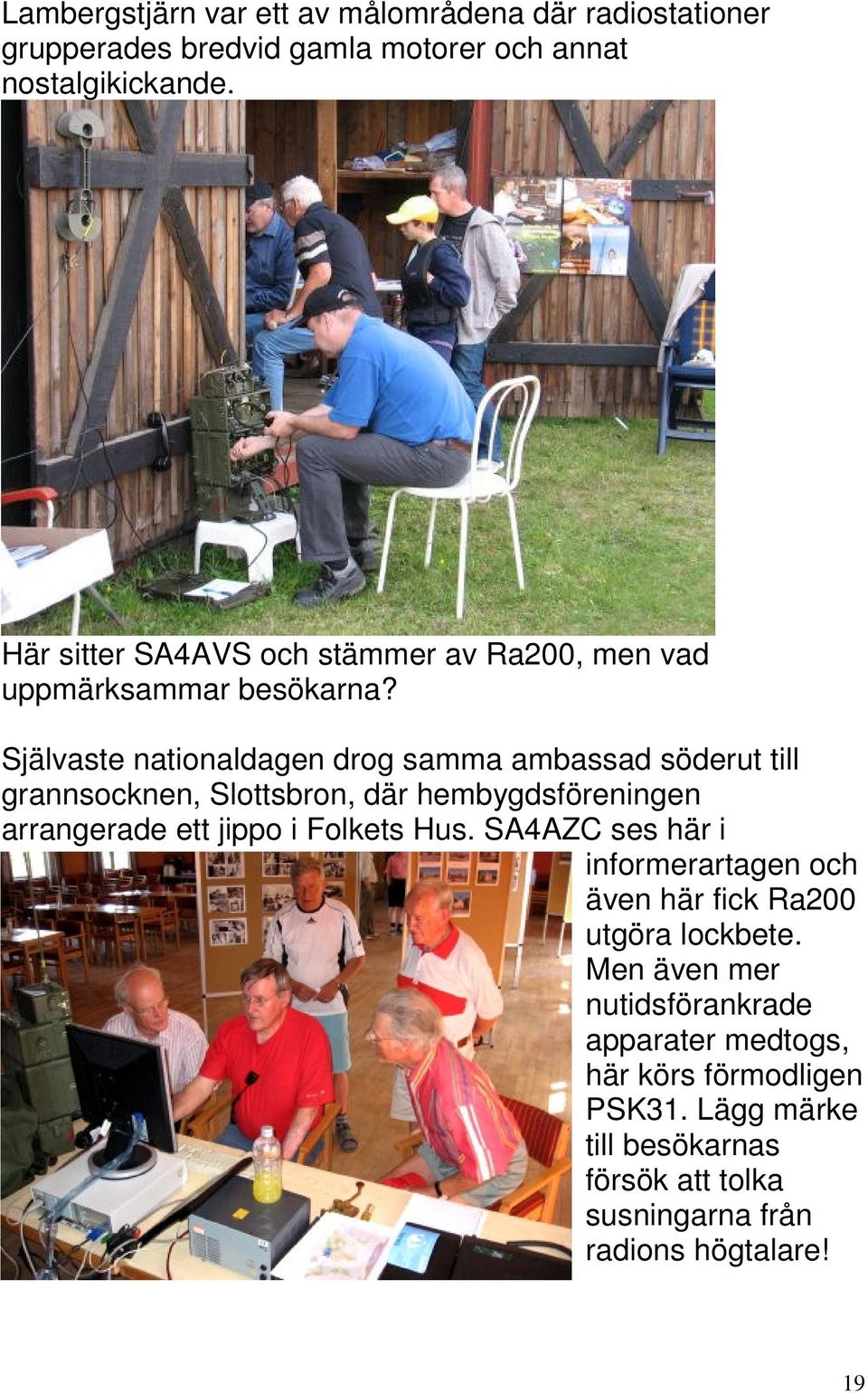 Självaste nationaldagen drog samma ambassad söderut till grannsocknen, Slottsbron, där hembygdsföreningen arrangerade ett jippo i Folkets Hus.