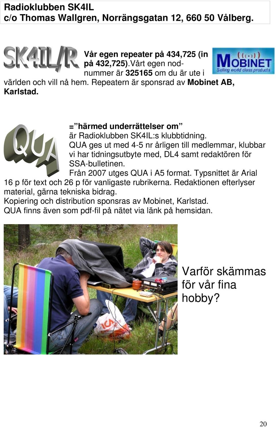 QUA ges ut med 4-5 nr årligen till medlemmar, klubbar vi har tidningsutbyte med, DL4 samt redaktören för SSA-bulletinen. Från 2007 utges QUA i A5 format.