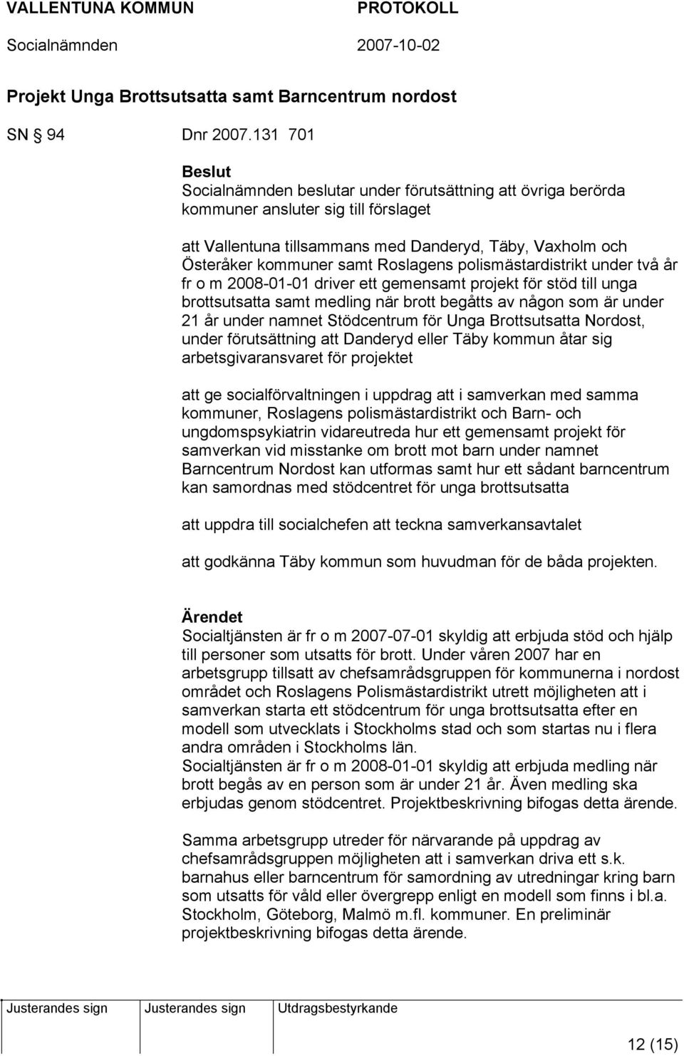 polismästardistrikt under två år fr o m 2008-01-01 driver ett gemensamt projekt för stöd till unga brottsutsatta samt medling när brott begåtts av någon som är under 21 år under namnet Stödcentrum