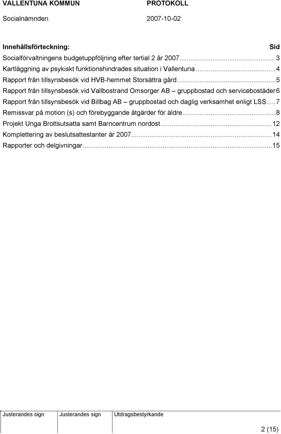 ..5 Rapport från tillsynsbesök vid Vallbostrand Omsorger AB gruppbostad och servicebostäder6 Rapport från tillsynsbesök vid Billbag AB gruppbostad och