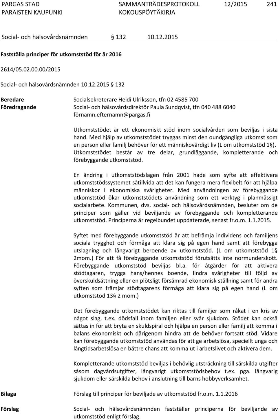 Med hjälp av utkomststödet tryggas minst den oundgängliga utkomst som en person eller familj behöver för ett människovärdigt liv (L om utkomststöd 1 ).