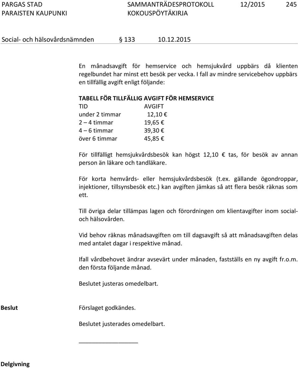 timmar 45,85 För tillfälligt hemsjukvårdsbesök kan högst 12,10 tas, för besök av annan person än läkare och tandläkare. För korta hemvårds- eller hemsjukvårdsbesök (t.ex.