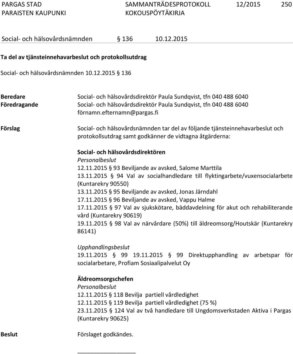 fi Förslag Social- och hälsovårdsnämnden tar del av följande tjänsteinnehavarbeslut och protokollsutdrag samt godkänner de vidtagna åtgärderna: Social- och hälsovårdsdirektören Personalbeslut 12.11.
