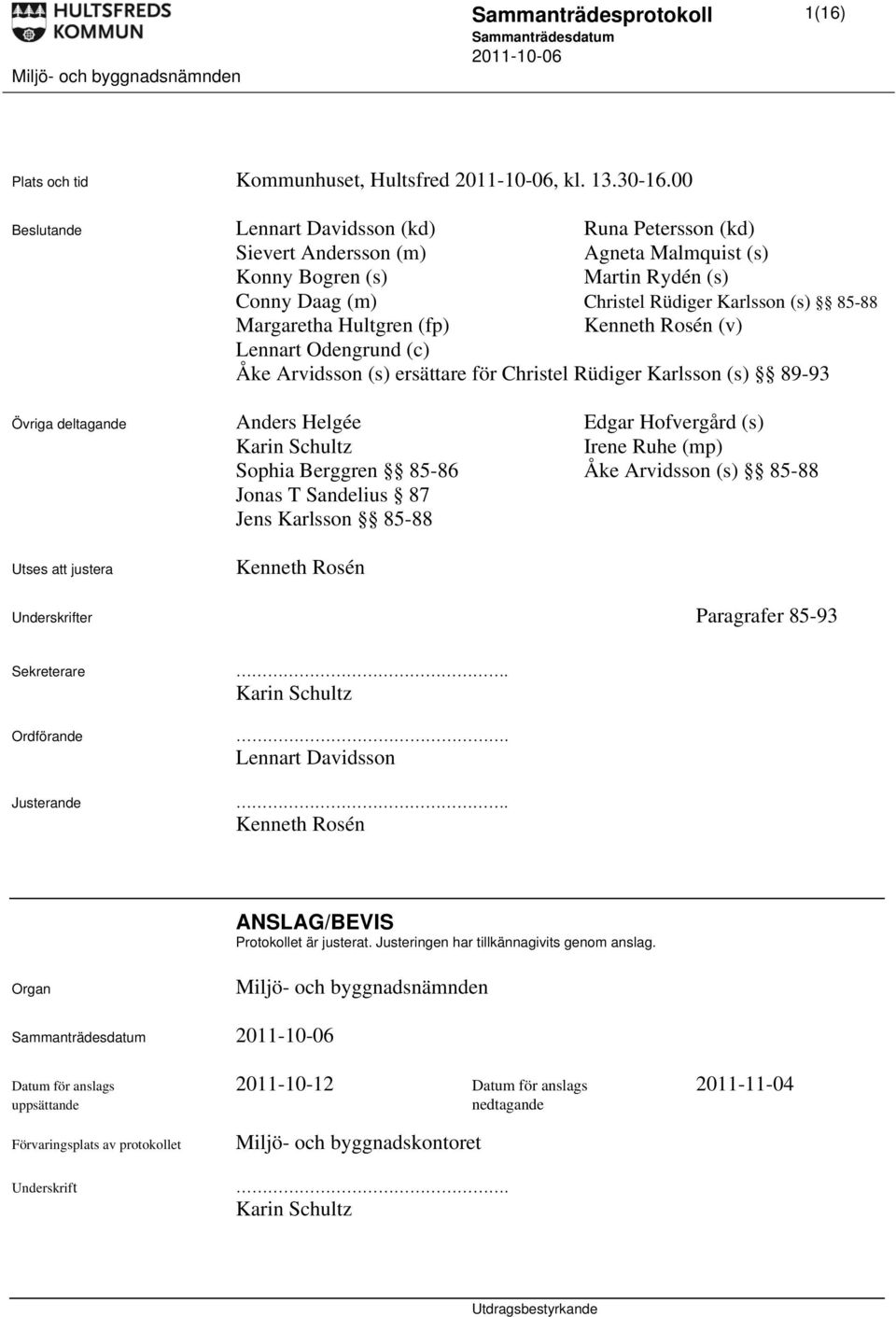 (fp) Kenneth Rosén (v) Lennart Odengrund (c) Åke Arvidsson (s) ersättare för Christel Rüdiger Karlsson (s) 89-93 Övriga deltagande Anders Helgée Edgar Hofvergård (s) Karin Schultz Irene Ruhe (mp)