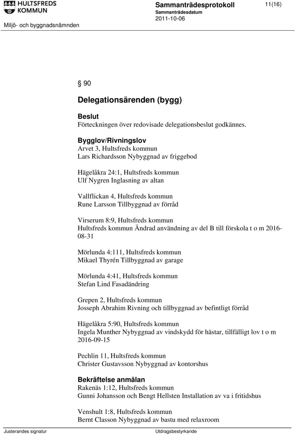 Tillbyggnad av förråd Virserum 8:9, Hultsfreds kommun Hultsfreds kommun Ändrad användning av del B till förskola t o m 2016-08-31 Mörlunda 4:111, Hultsfreds kommun Mikael Thyrén Tillbyggnad av garage