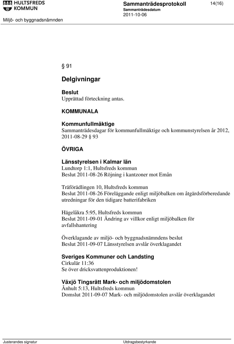 kantzoner mot Emån Träförädlingen 10, Hultsfreds kommun 2011-08-26 Föreläggande enligt miljöbalken om åtgärdsförberedande utredningar för den tidigare batterifabriken Hägelåkra 5:95, Hultsfreds