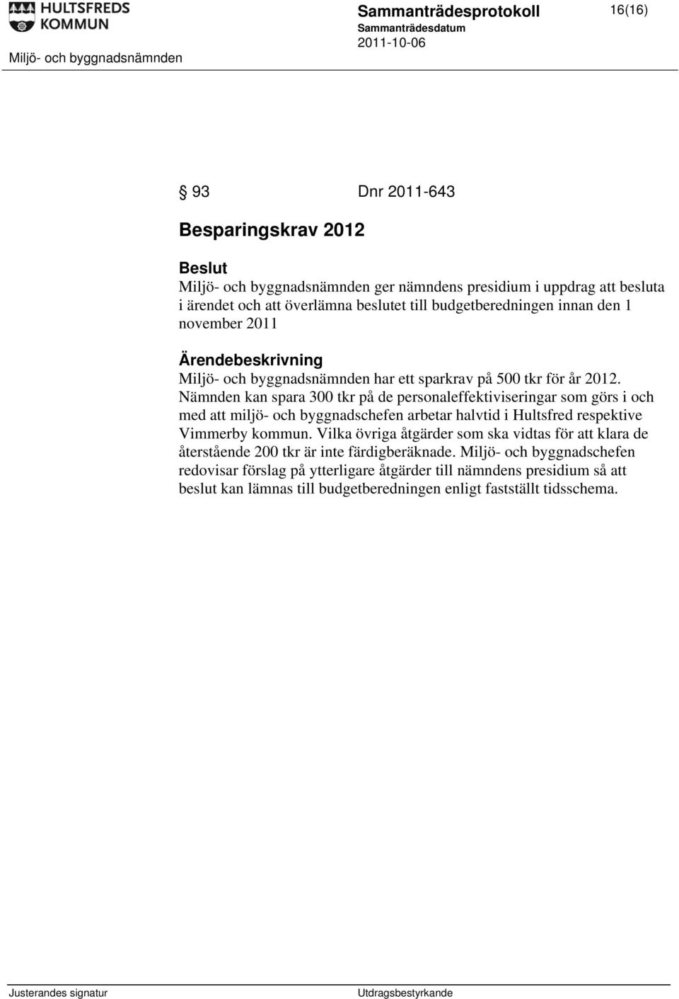 Nämnden kan spara 300 tkr på de personaleffektiviseringar som görs i och med att miljö- och byggnadschefen arbetar halvtid i Hultsfred respektive Vimmerby kommun.