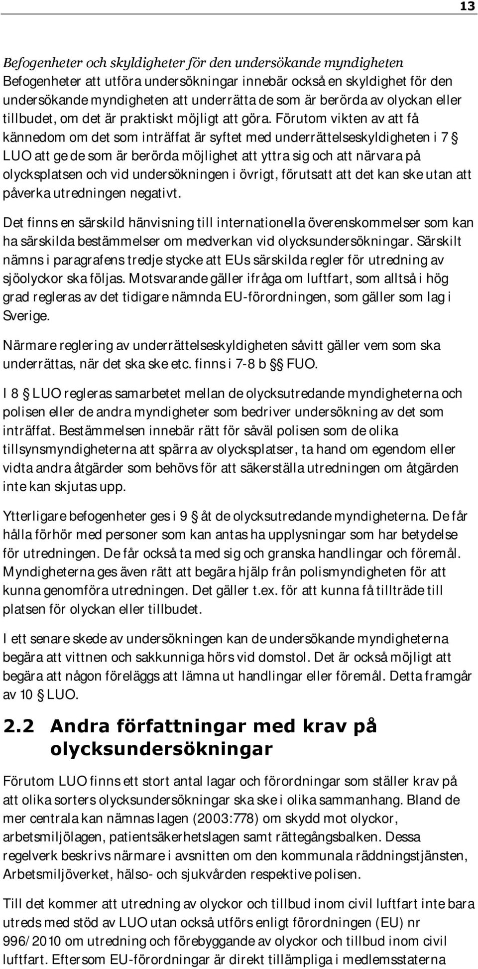 Förutom vikten av att få kännedom om det som inträffat är syftet med underrättelseskyldigheten i 7 LUO att ge de som är berörda möjlighet att yttra sig och att närvara på olycksplatsen och vid