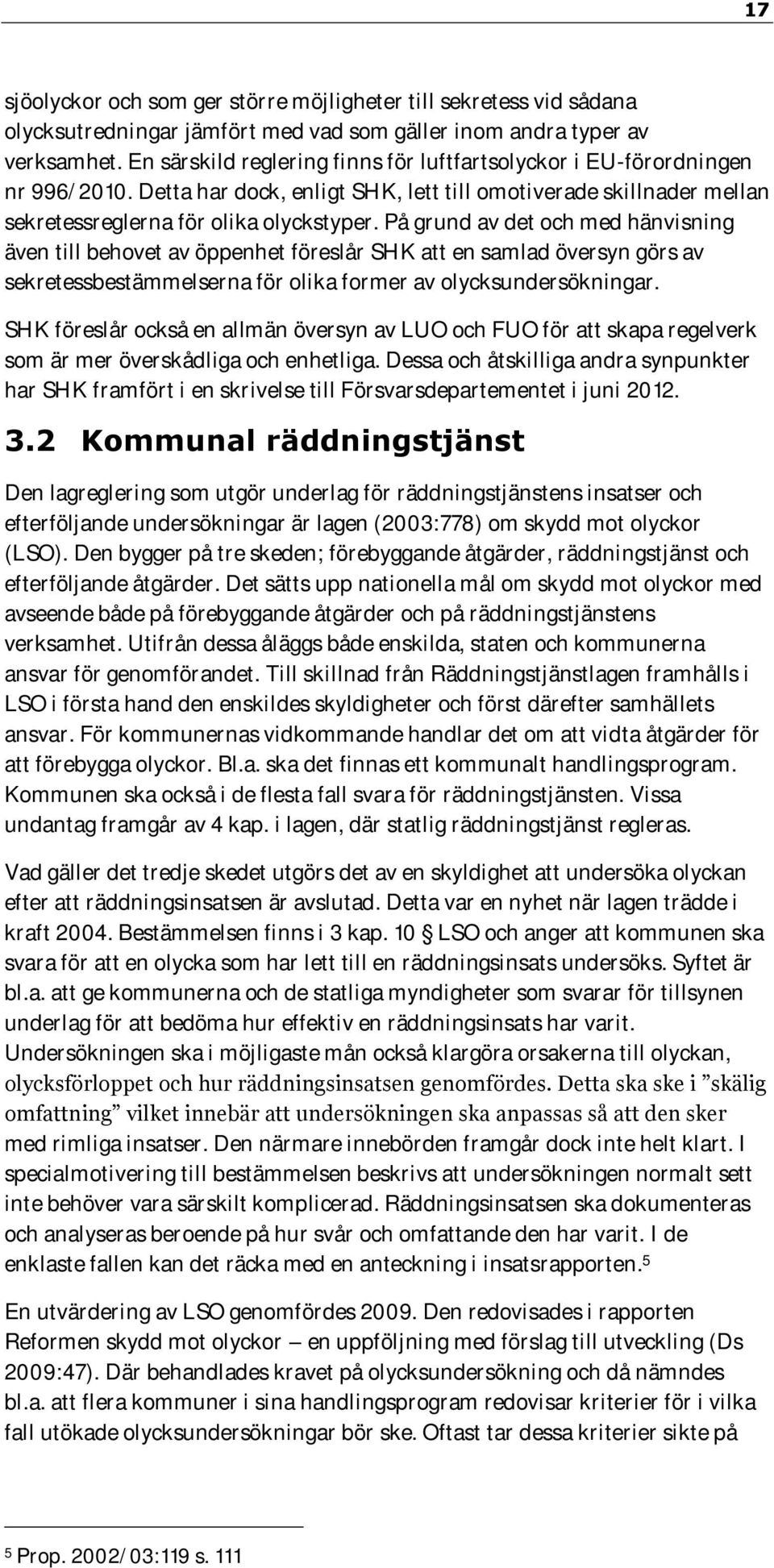 På grund av det och med hänvisning även till behovet av öppenhet föreslår SHK att en samlad översyn görs av sekretessbestämmelserna för olika former av olycksundersökningar.