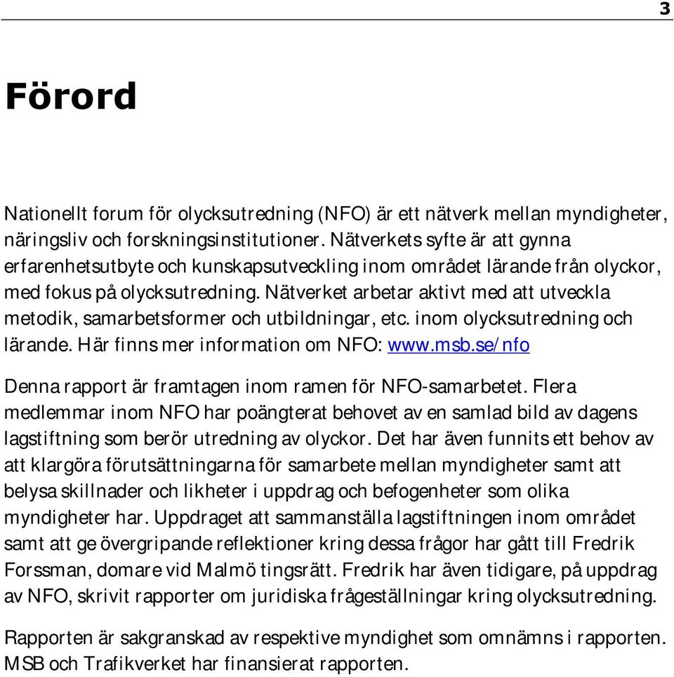 Nätverket arbetar aktivt med att utveckla metodik, samarbetsformer och utbildningar, etc. inom olycksutredning och lärande. Här finns mer information om NFO: www.msb.