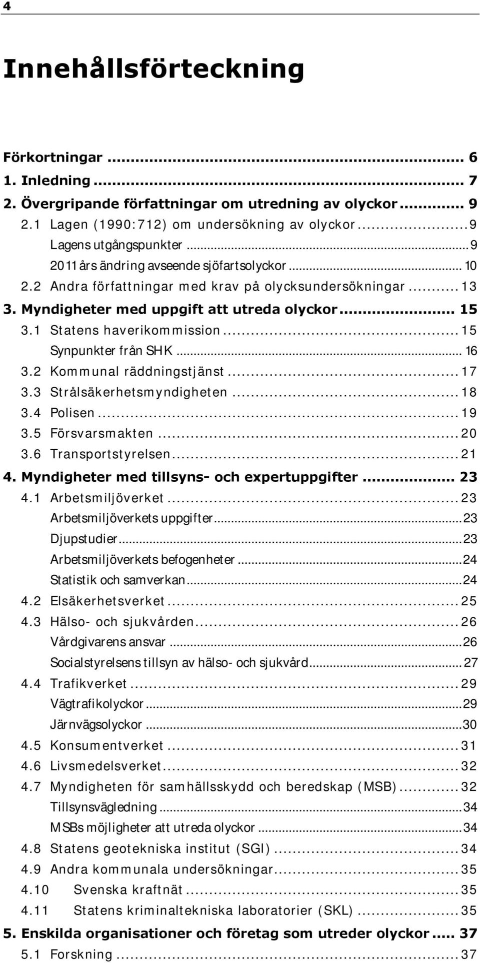 .. 15 Synpunkter från SHK... 16 3.2 Kommunal räddningstjänst... 17 3.3 Strålsäkerhetsmyndigheten... 18 3.4 Polisen... 19 3.5 Försvarsmakten... 20 3.6 Transportstyrelsen... 21 4.