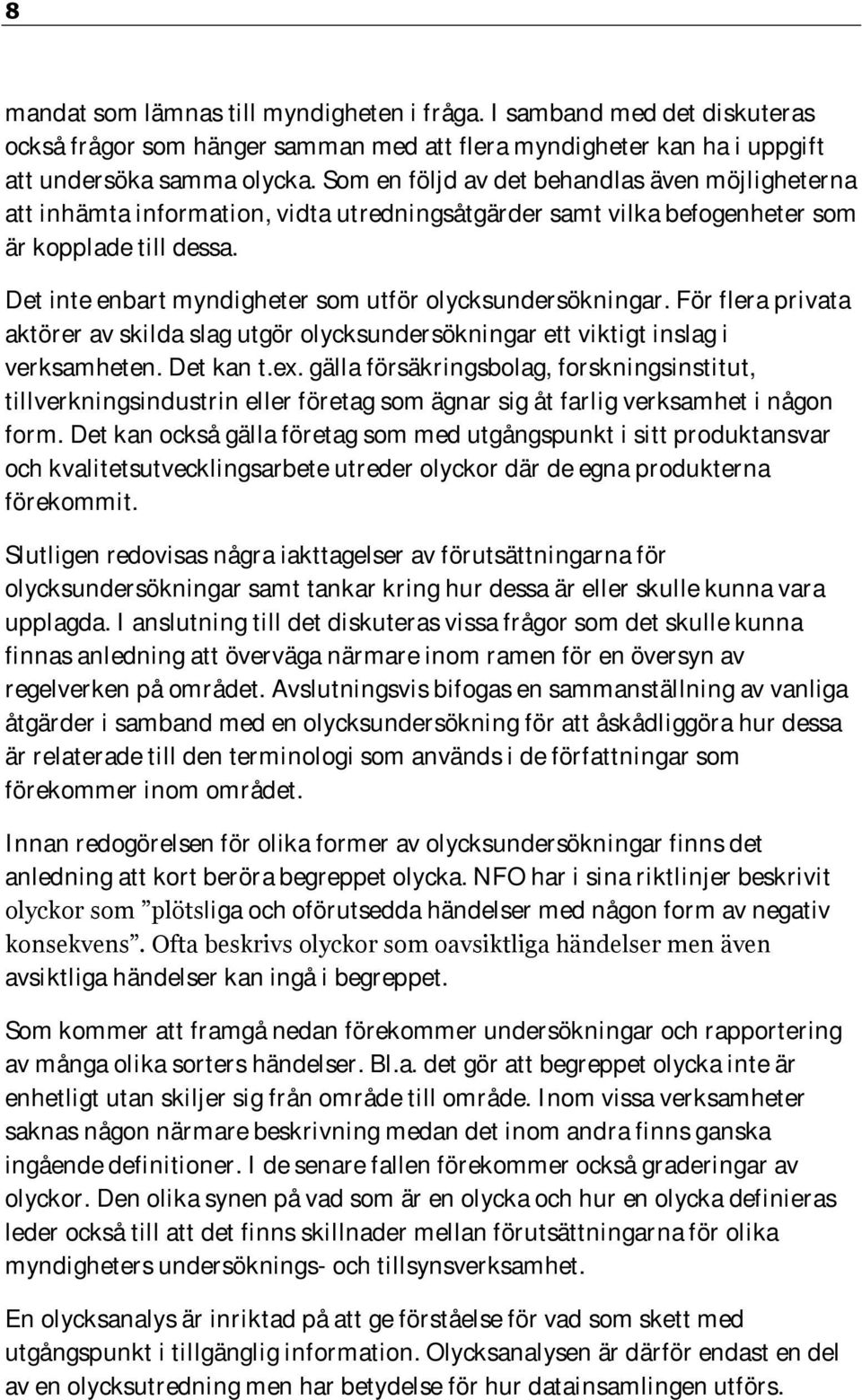 Det inte enbart myndigheter som utför olycksundersökningar. För flera privata aktörer av skilda slag utgör olycksundersökningar ett viktigt inslag i verksamheten. Det kan t.ex.