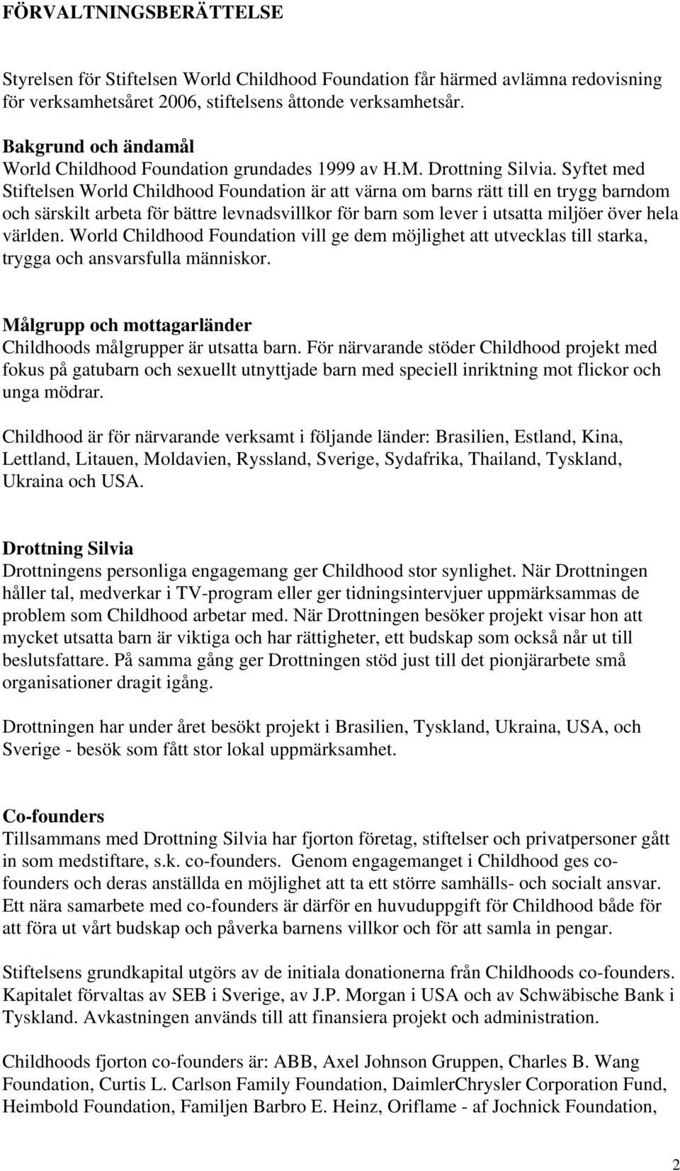 Syftet med Stiftelsen World Childhood Foundation är att värna om barns rätt till en trygg barndom och särskilt arbeta för bättre levnadsvillkor för barn som lever i utsatta miljöer över hela världen.