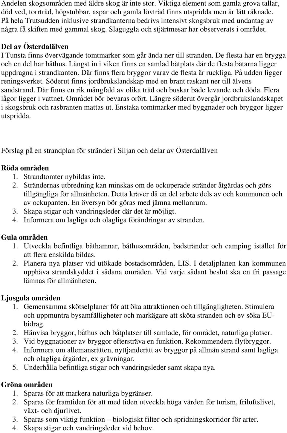 Del av Österdalälven I Tunsta finns övervägande tomtmarker som går ända ner till stranden. De flesta har en brygga och en del har båthus.