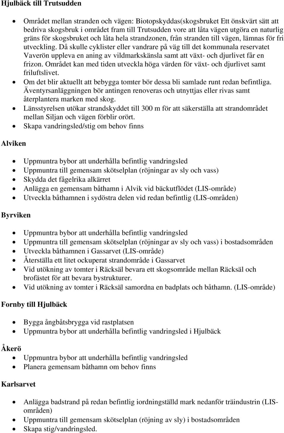 Då skulle cyklister eller vandrare på väg till det kommunala reservatet Vaverön uppleva en aning av vildmarkskänsla samt att växt- och djurlivet får en frizon.