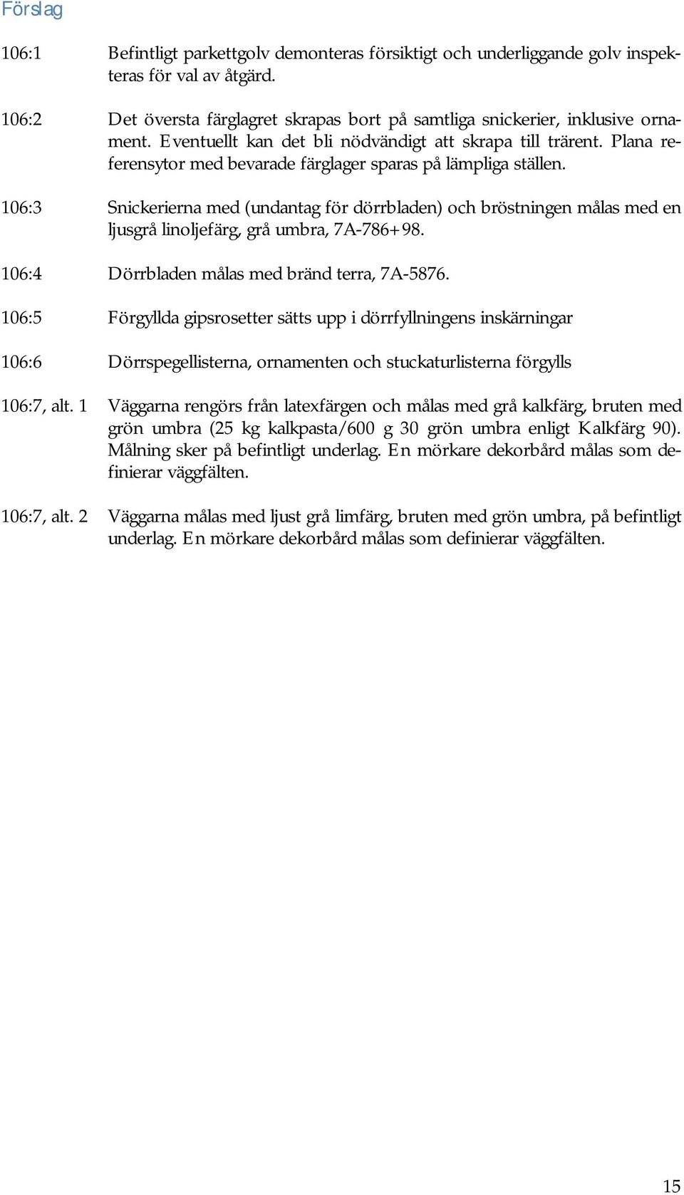 106:3 Snickerierna med (undantag för dörrbladen) och bröstningen målas med en ljusgrå linoljefärg, grå umbra, 7A-786+98. 106:4 Dörrbladen målas med bränd terra, 7A-5876.