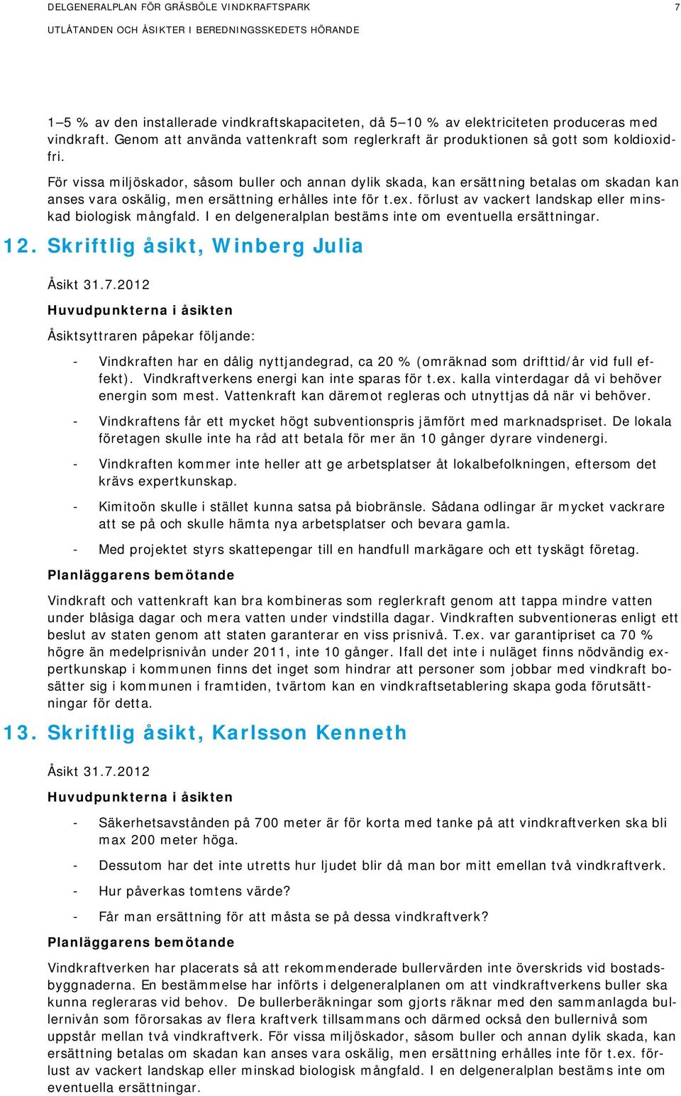 För vissa miljöskador, såsom buller och annan dylik skada, kan ersättning betalas om skadan kan anses vara oskälig, men ersättning erhålles inte för t.ex.