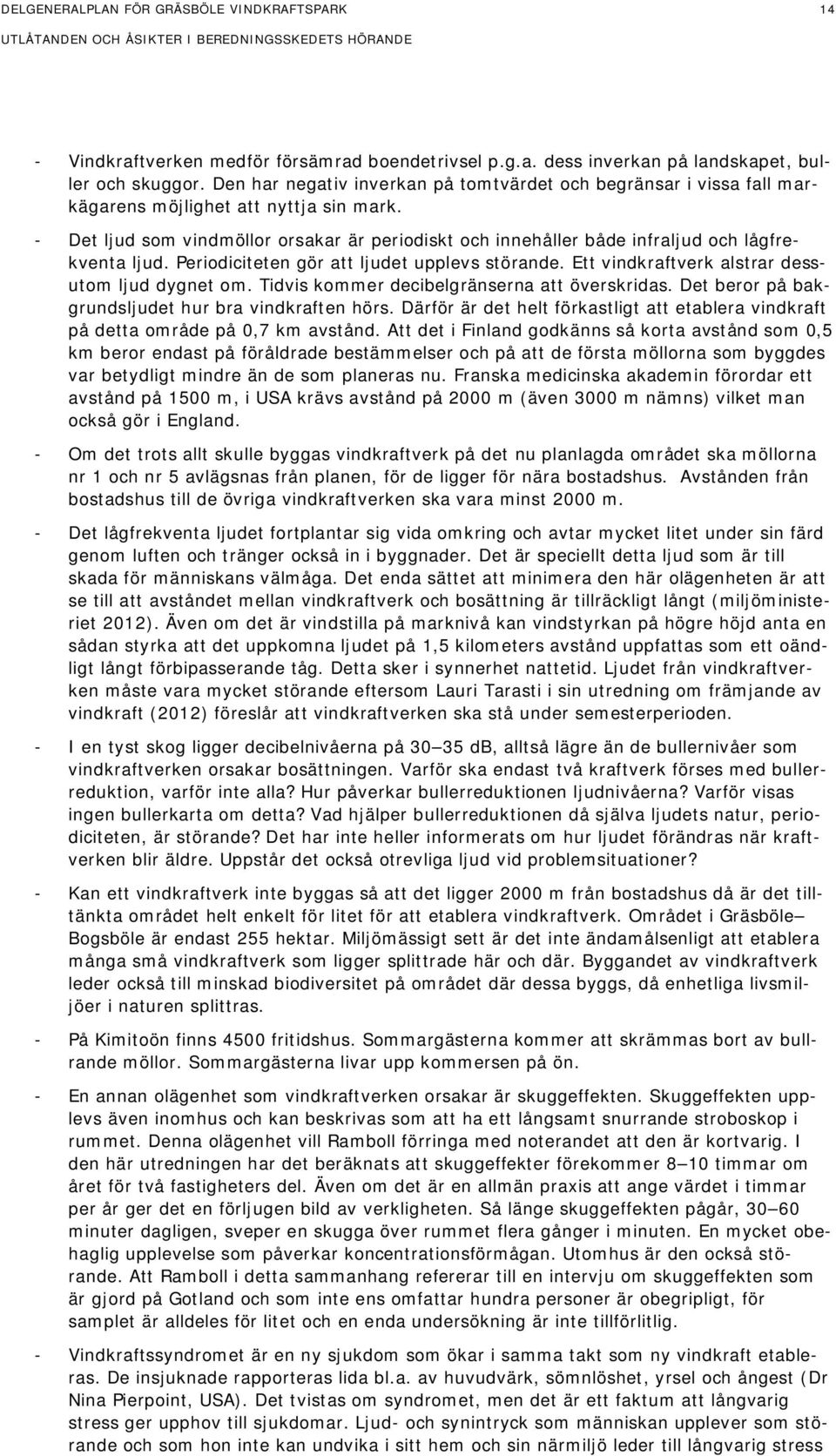 - Det ljud som vindmöllor orsakar är periodiskt och innehåller både infraljud och lågfrekventa ljud. Periodiciteten gör att ljudet upplevs störande. Ett vindkraftverk alstrar dessutom ljud dygnet om.