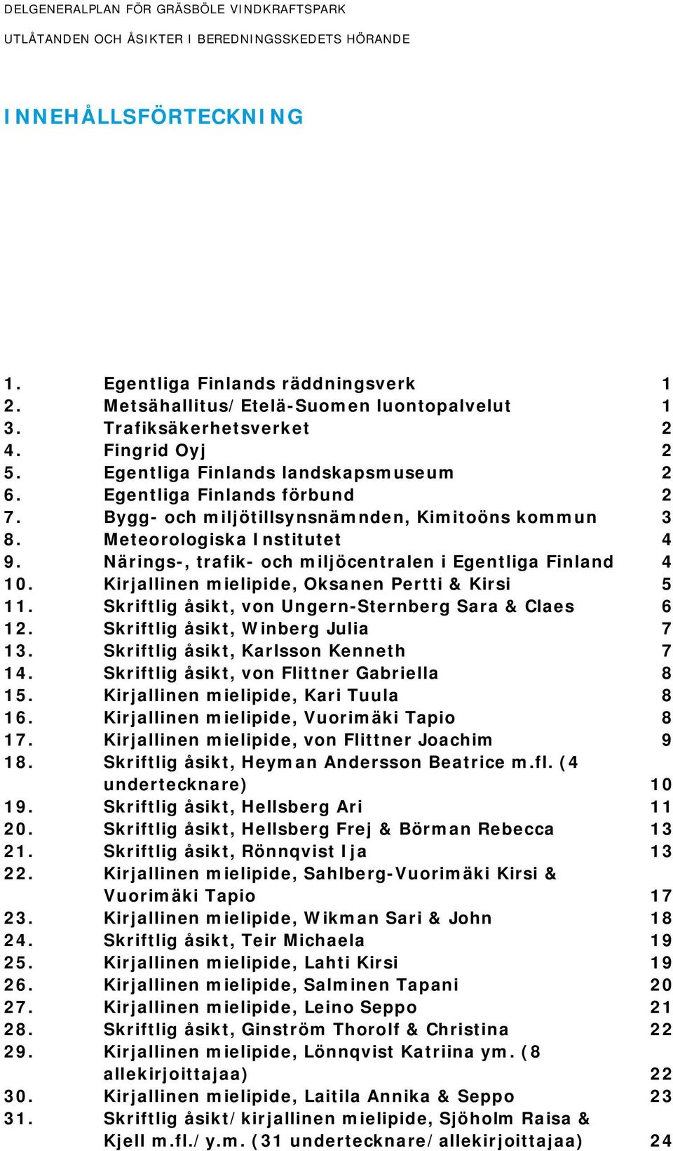 Närings-, trafik- och miljöcentralen i Egentliga Finland 4 10. Kirjallinen mielipide, Oksanen Pertti & Kirsi 5 11. Skriftlig åsikt, von Ungern-Sternberg Sara & Claes 6 12.