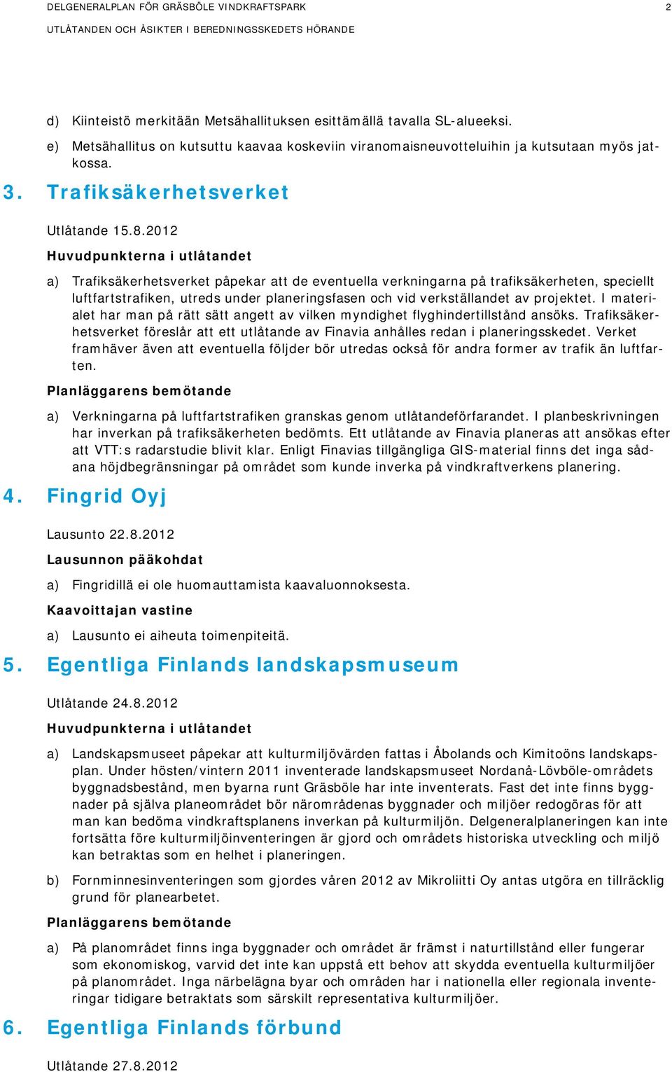 2012 Huvudpunkterna i utlåtandet a) Trafiksäkerhetsverket påpekar att de eventuella verkningarna på trafiksäkerheten, speciellt luftfartstrafiken, utreds under planeringsfasen och vid verkställandet