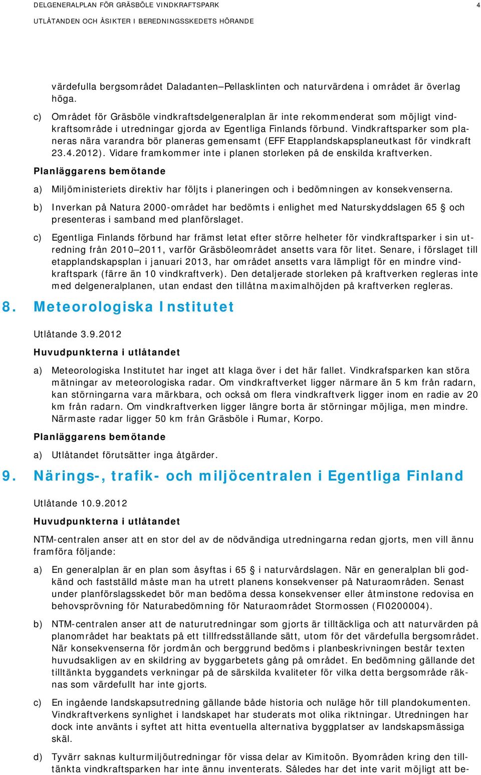 Vindkraftsparker som planeras nära varandra bör planeras gemensamt (EFF Etapplandskapsplaneutkast för vindkraft 23.4.2012). Vidare framkommer inte i planen storleken på de enskilda kraftverken.