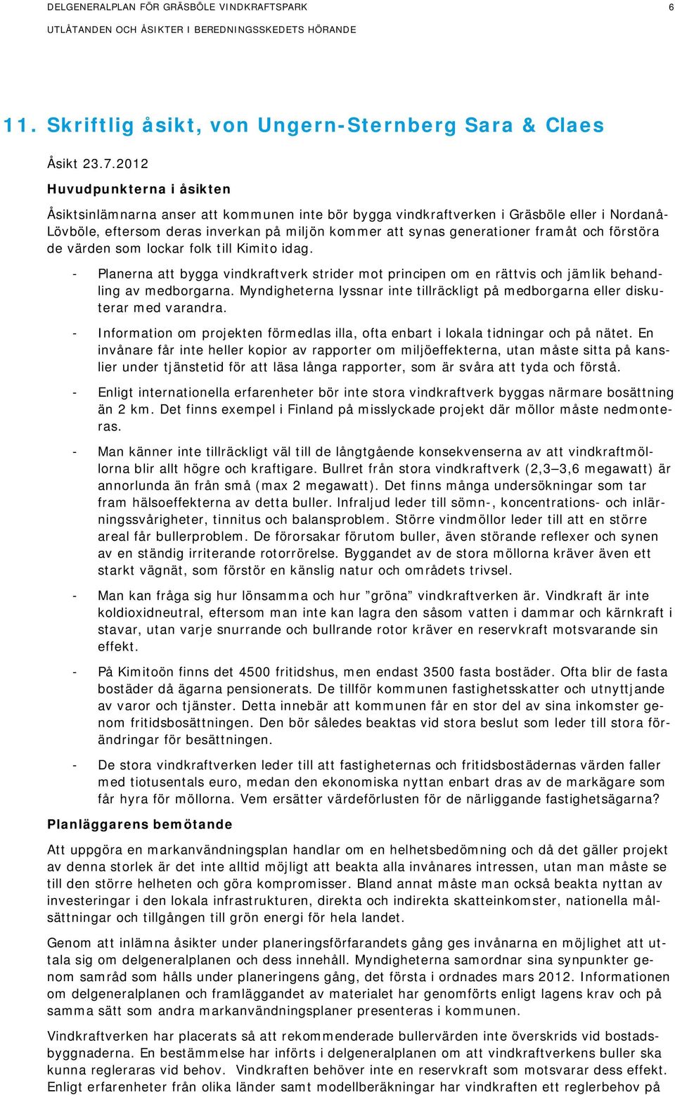 framåt och förstöra de värden som lockar folk till Kimito idag. - Planerna att bygga vindkraftverk strider mot principen om en rättvis och jämlik behandling av medborgarna.