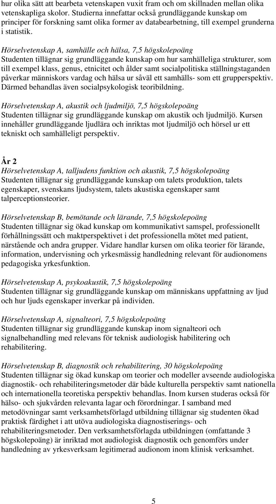 Hörselvetenskap A, samhälle och hälsa, 7,5 högskolepoäng Studenten tillägnar sig grundläggande kunskap om hur samhälleliga strukturer, som till exempel klass, genus, etnicitet och ålder samt