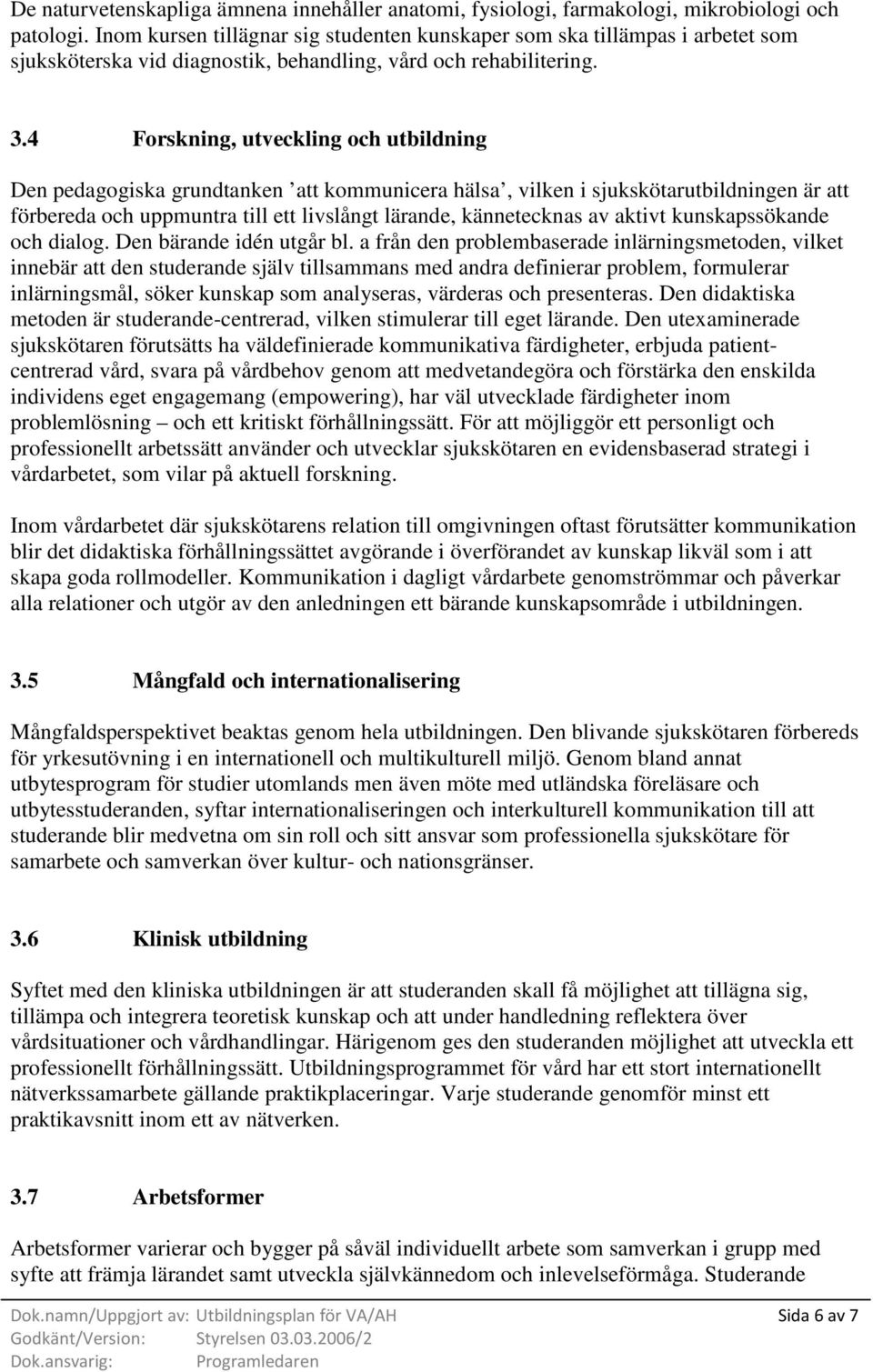 4 Forskning, utveckling och utbildning Den pedagogiska grundtanken att kommunicera hälsa, vilken i sjukskötarutbildningen är att förbereda och uppmuntra till ett livslångt lärande, kännetecknas av