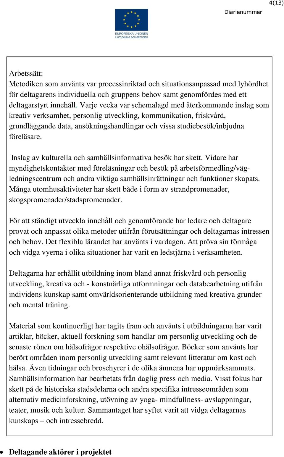 föreläsare. Inslag av kulturella och samhällsinformativa besök har skett.