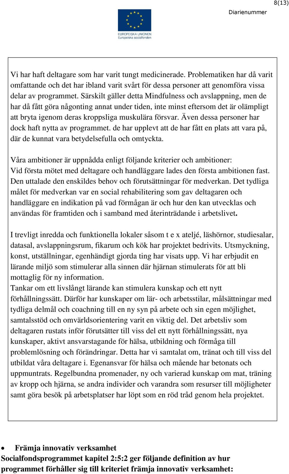 Även dessa personer har dock haft nytta av programmet. de har upplevt att de har fått en plats att vara på, där de kunnat vara betydelsefulla och omtyckta.
