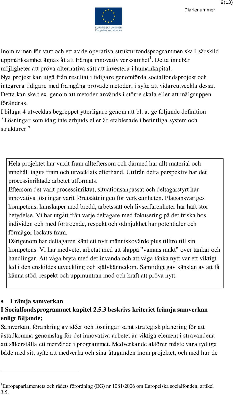 Nya projekt kan utgå från resultat i tidigare genomförda socialfondsprojekt och integrera tidigare med framgång prövade metoder, i syfte att vidareutveckla dessa. Detta kan ske t.ex.