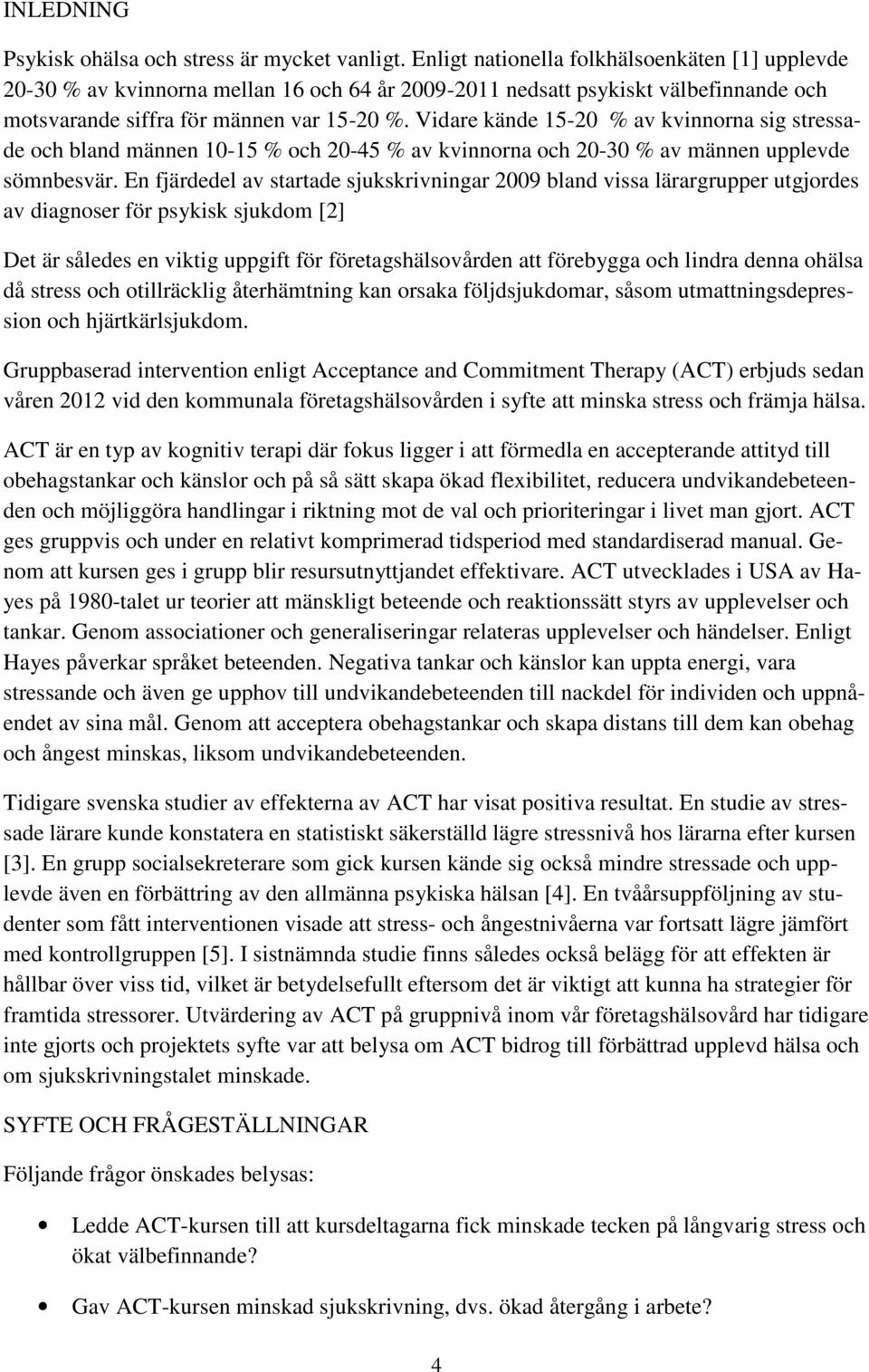 Vidare kände 15-20 % av kvinnorna sig stressade och bland männen 10-15 % och 20-45 % av kvinnorna och 20-30 % av männen upplevde sömnbesvär.