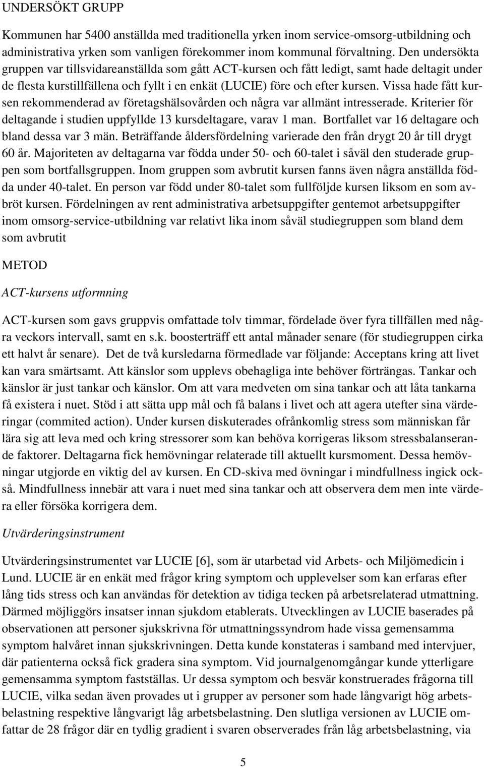 Vissa hade fått kursen rekommenderad av företagshälsovården och några var allmänt intresserade. Kriterier för deltagande i studien uppfyllde 13 kursdeltagare, varav 1 man.