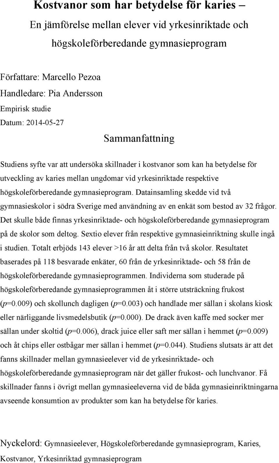 högskoleförberedande gymnasieprogram. Datainsamling skedde vid två gymnasieskolor i södra Sverige med användning av en enkät som bestod av 32 frågor.