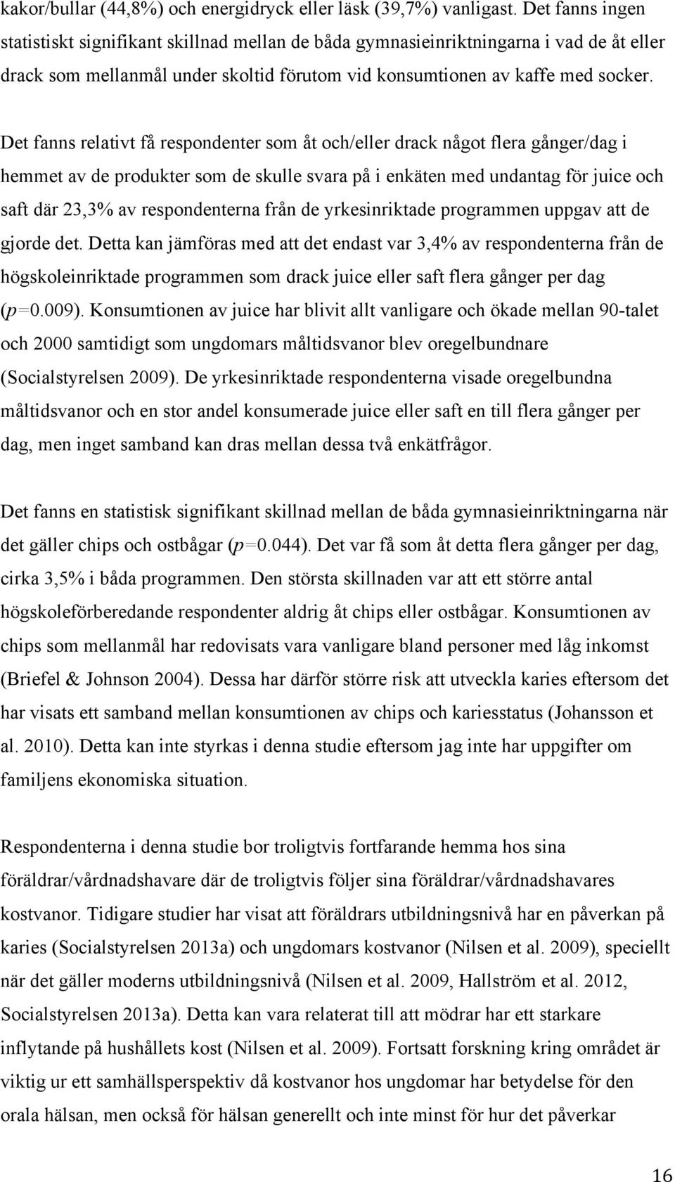 Det fanns relativt få respondenter som åt och/eller drack något flera gånger/dag i hemmet av de produkter som de skulle svara på i enkäten med undantag för juice och saft där 23,3% av respondenterna