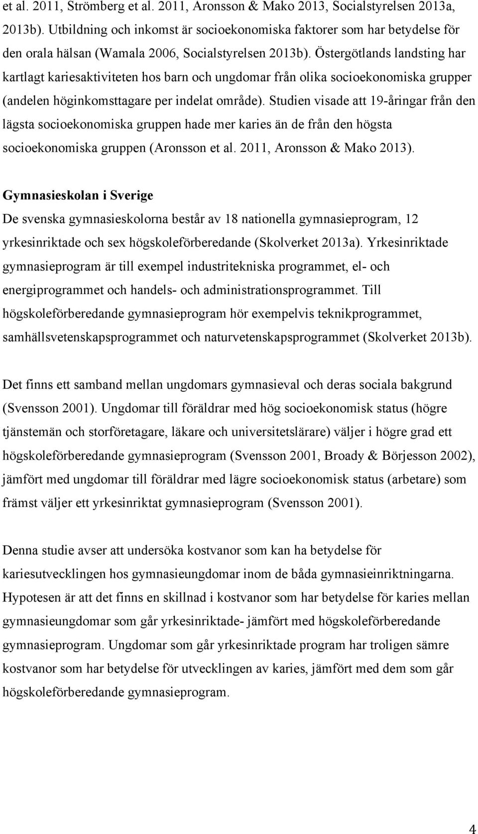 Östergötlands landsting har kartlagt kariesaktiviteten hos barn och ungdomar från olika socioekonomiska grupper (andelen höginkomsttagare per indelat område).