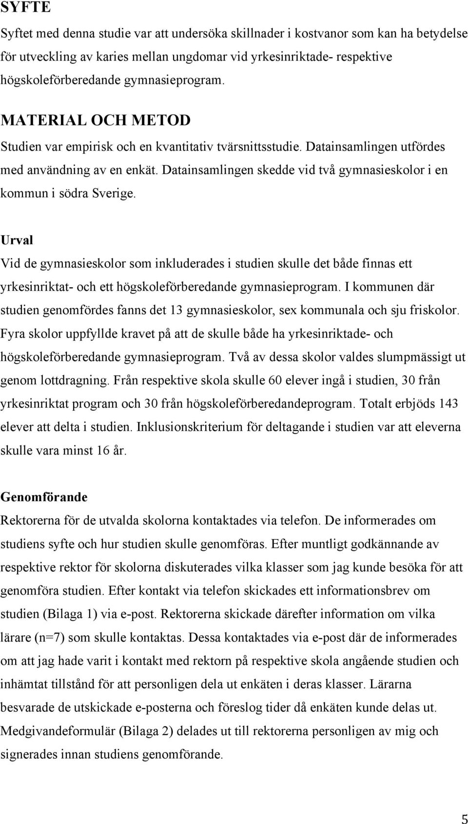 Datainsamlingen skedde vid två gymnasieskolor i en kommun i södra Sverige.