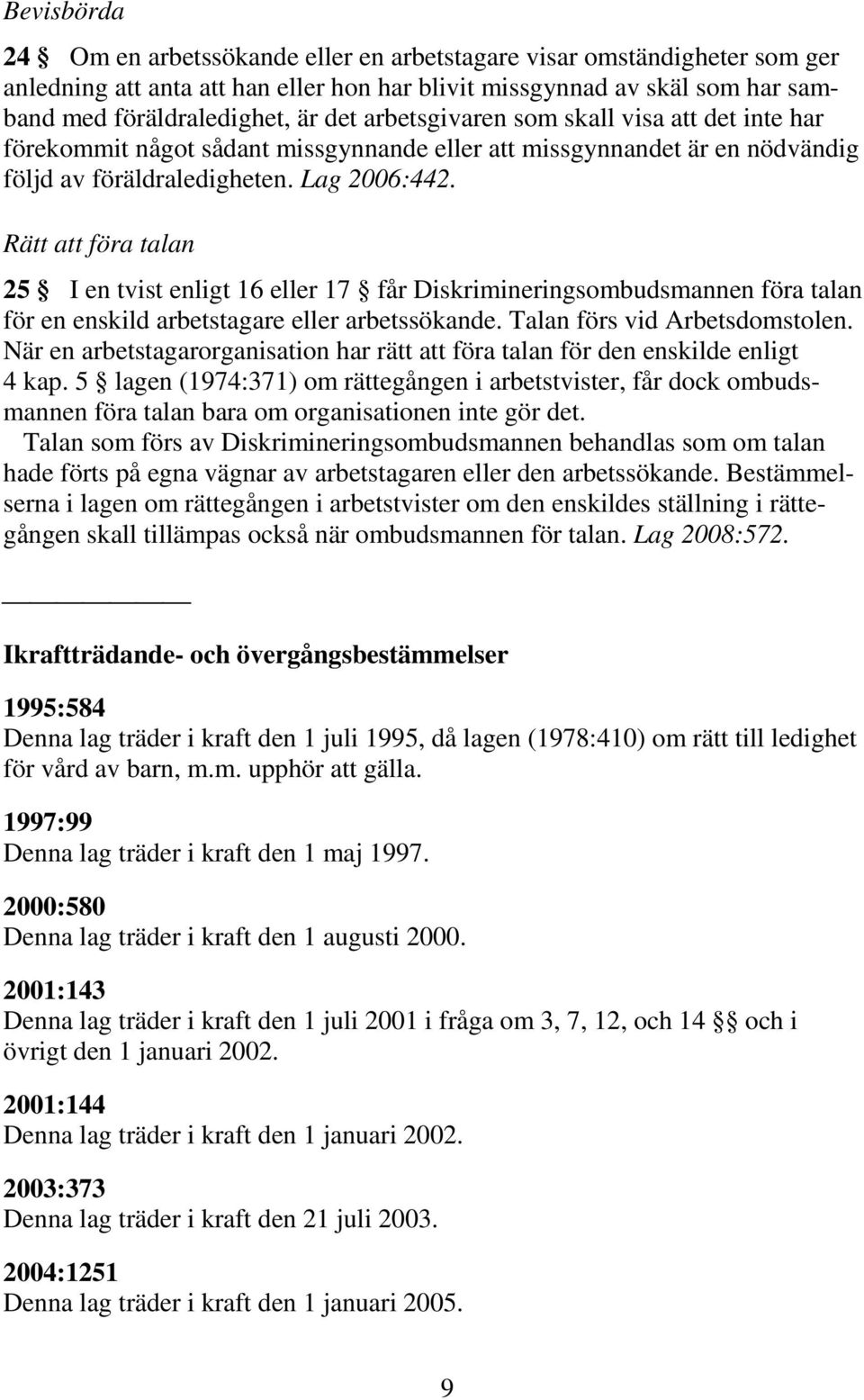 Rätt att föra talan 25 I en tvist enligt 16 eller 17 får Diskrimineringsombudsmannen föra talan för en enskild arbetstagare eller arbetssökande. Talan förs vid Arbetsdomstolen.