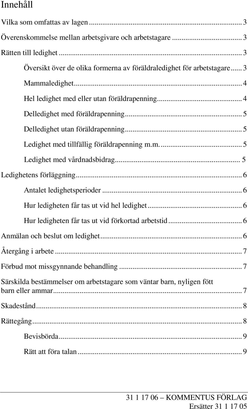 .. 5 Ledighetens förläggning... 6 Antalet ledighetsperioder... 6 Hur ledigheten får tas ut vid hel ledighet... 6 Hur ledigheten får tas ut vid förkortad arbetstid... 6 Anmälan och beslut om ledighet.