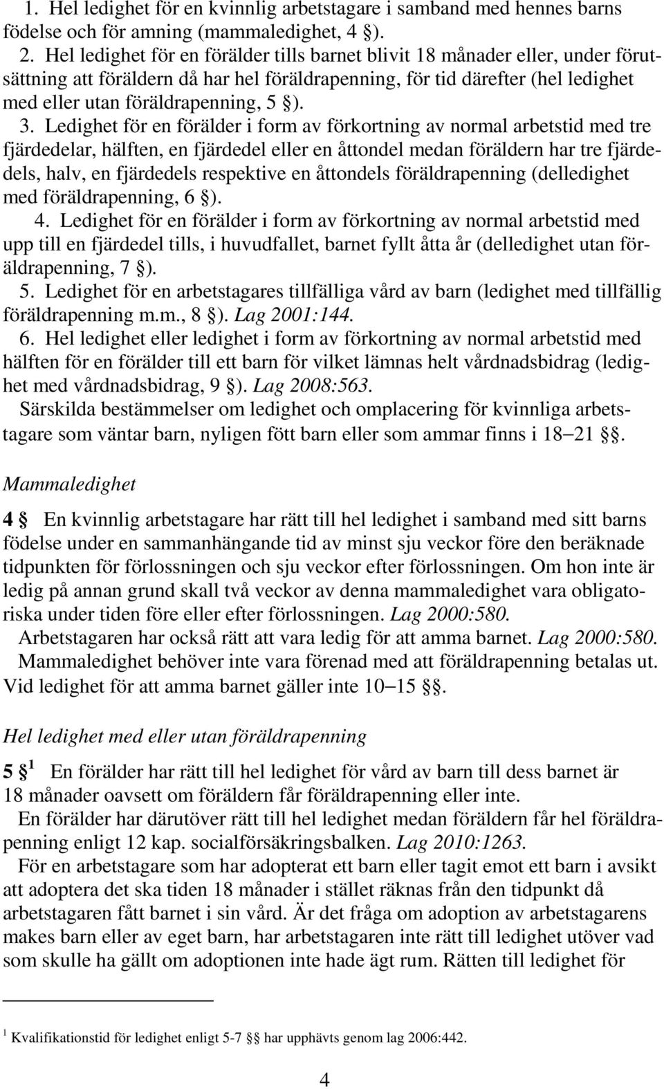 Ledighet för en förälder i form av förkortning av normal arbetstid med tre fjärdedelar, hälften, en fjärdedel eller en åttondel medan föräldern har tre fjärdedels, halv, en fjärdedels respektive en