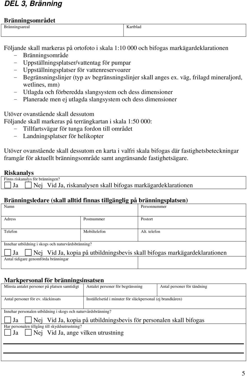 väg, frilagd mineraljord, wetlines, mm) - Utlagda och förberedda slangsyem och dess dimensioner - Planerade men ej utlagda slangsyem och dess dimensioner Utöver ovanående skall dessutom Följande