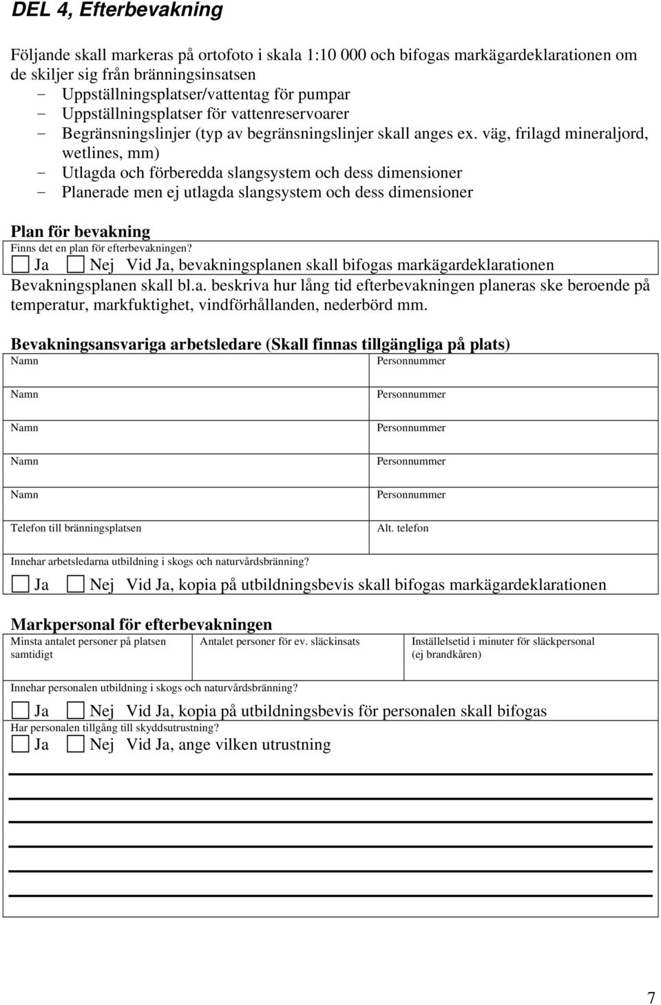 väg, frilagd mineraljord, wetlines, mm) - Utlagda och förberedda slangsyem och dess dimensioner - Planerade men ej utlagda slangsyem och dess dimensioner Plan för bevakning Finns det en plan för