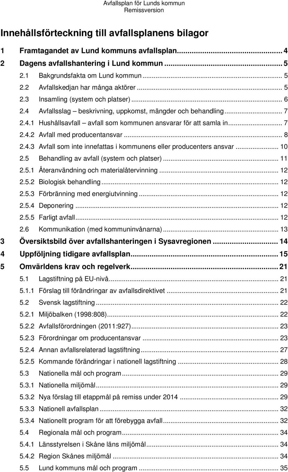 .. 8 2.4.3 Avfall som inte innefattas i kommunens eller producenters ansvar... 10 2.5 Behandling av avfall (system och platser)... 11 2.5.1 Återanvändning och materialåtervinning... 12 2.5.2 Biologisk behandling.