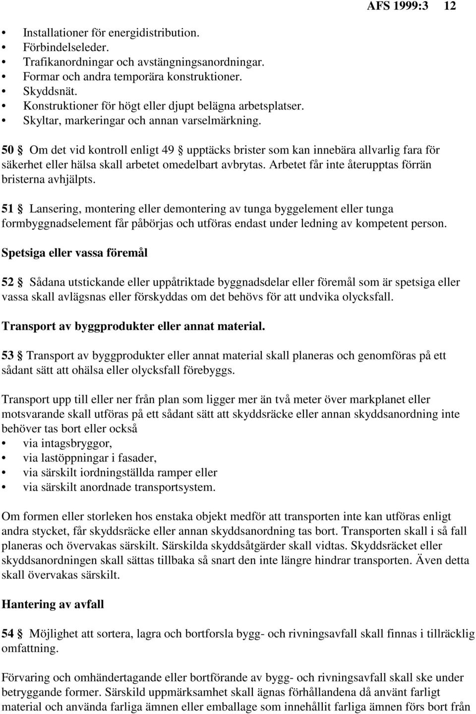 50 Om det vid kontroll enligt 49 upptäcks brister som kan innebära allvarlig fara för säkerhet eller hälsa skall arbetet omedelbart avbrytas. Arbetet får inte återupptas förrän bristerna avhjälpts.